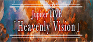 Jupiter LIVE「Heavenly Vision」